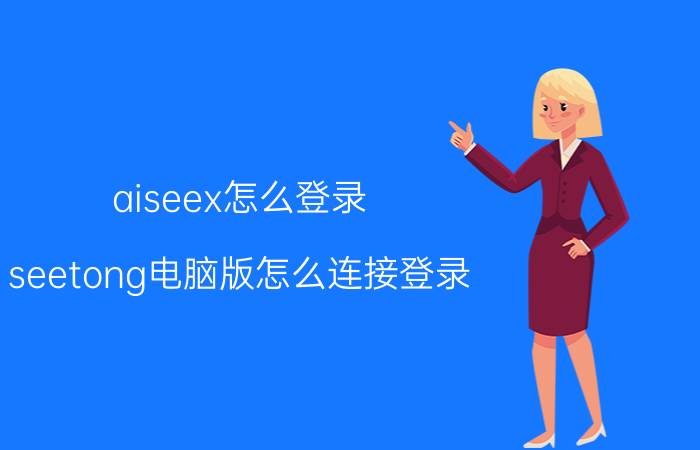 aiseex怎么登录 seetong电脑版怎么连接登录？